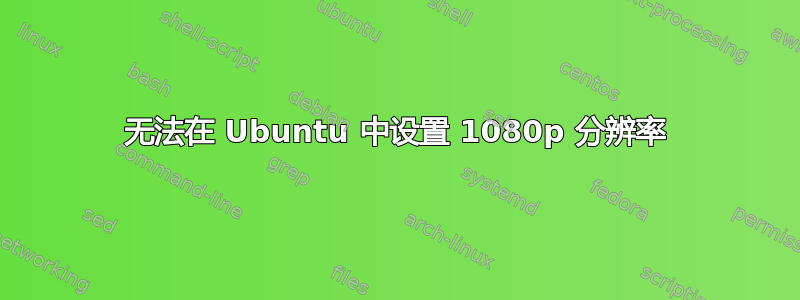 无法在 Ubuntu 中设置 1080p 分辨率