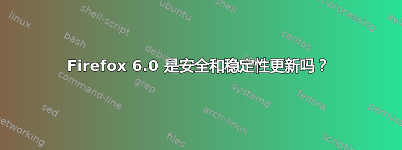 Firefox 6.0 是安全和稳定性更新吗？