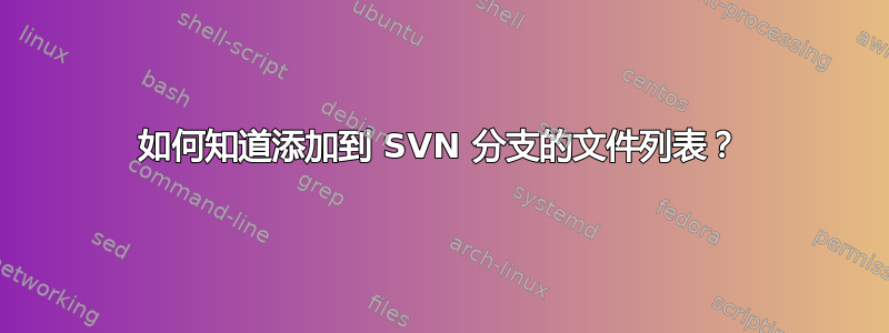 如何知道添加到 SVN 分支的文件列表？