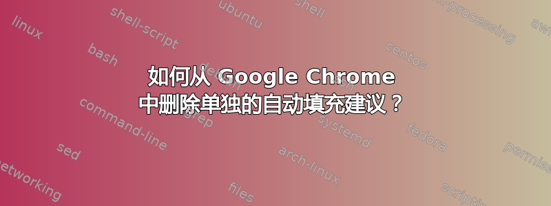 如何从 Google Chrome 中删除单独的自动填充建议？