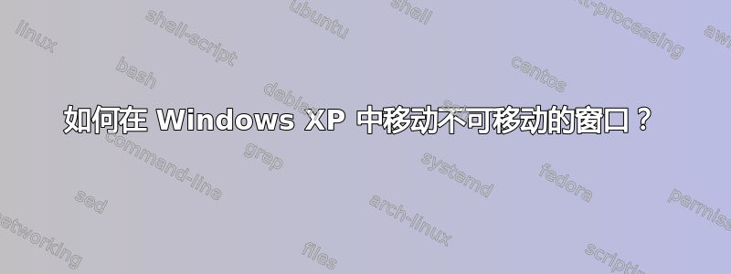 如何在 Windows XP 中移动不可移动的窗口？