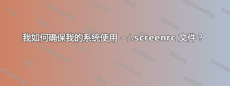 我如何确保我的系统使用 ~/.screenrc 文件？