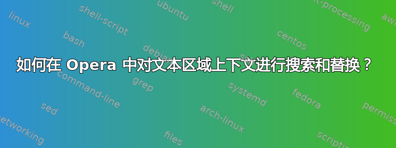 如何在 Opera 中对文本区域上下文进行搜索和替换？