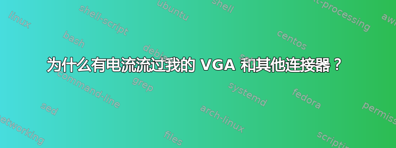 为什么有电流流过我的 VGA 和其他连接器？