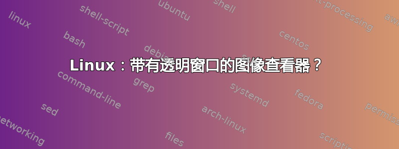 Linux：带有透明窗口的图像查看器？