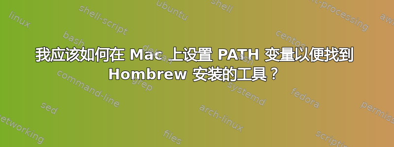 我应该如何在 Mac 上设置 PATH 变量以便找到 Hombrew 安装的工具？