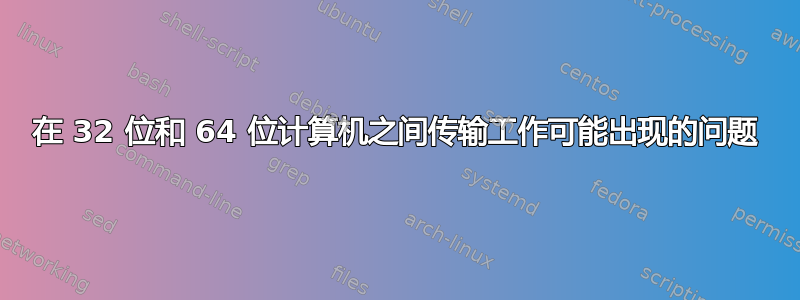 在 32 位和 64 位计算机之间传输工作可能出现的问题