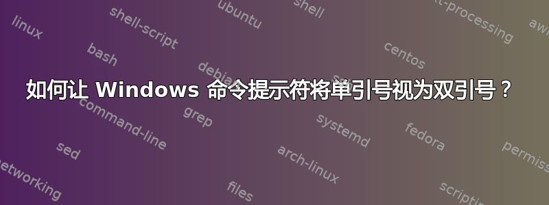 如何让 Windows 命令提示符将单引号视为双引号？