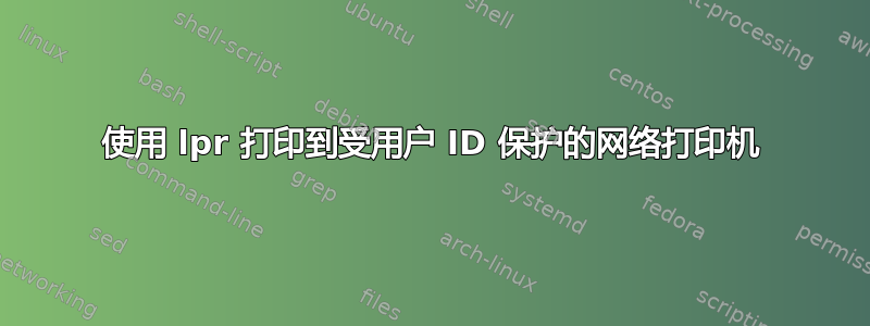 使用 lpr 打印到受用户 ID 保护的网络打印机