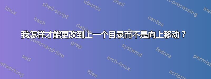 我怎样才能更改到上一个目录而不是向上移动？