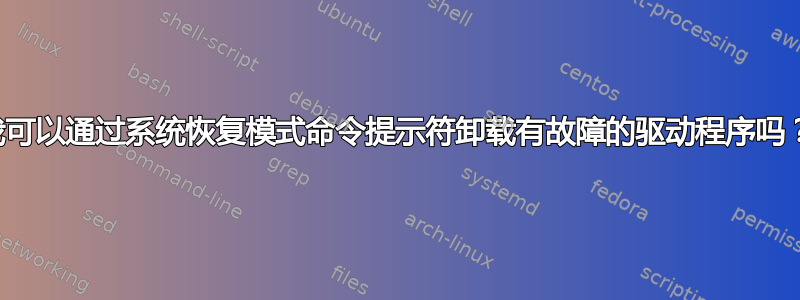 我可以通过系统恢复模式命令提示符卸载有故障的驱动程序吗？