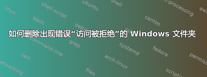 如何删除出现错误“访问被拒绝”的 Windows 文件夹