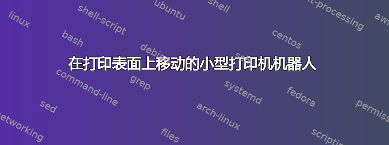 在打印表面上移动的小型打印机机器人