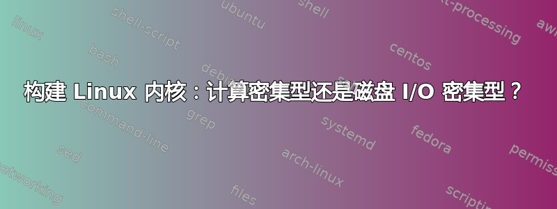 构建 Linux 内核：计算密集型还是磁盘 I/O 密集型？