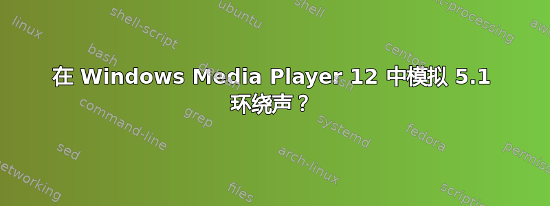 在 Windows Media Player 12 中模拟 5.1 环绕声？