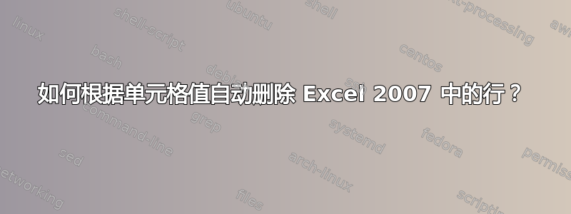 如何根据单元格值自动删除 Excel 2007 中的行？