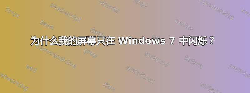 为什么我的屏幕只在 Windows 7 中闪烁？