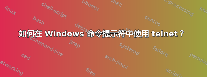 如何在 Windows 命令提示符中使用 telnet？