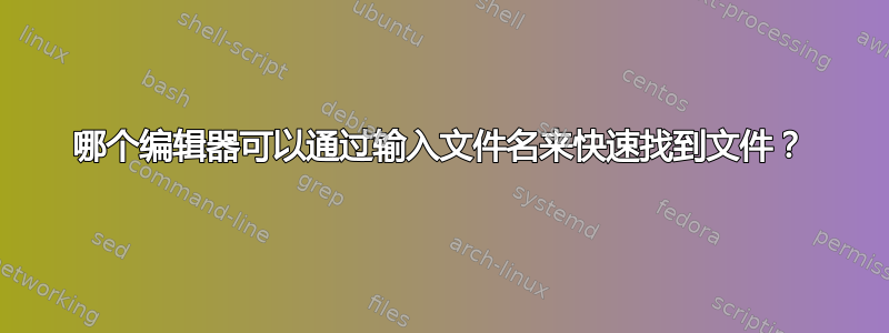 哪个编辑器可以通过输入文件名来快速找到文件？