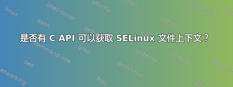 是否有 C API 可以获取 SELinux 文件上下文？