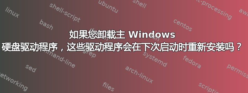 如果您卸载主 Windows 硬盘驱动程序，这些驱动程序会在下次启动时重新安装吗？