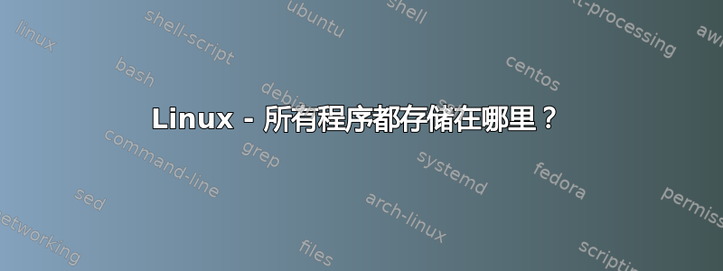 Linux - 所有程序都存储在哪里？