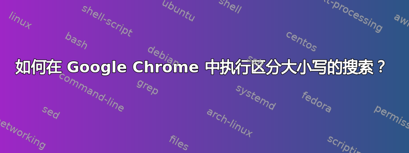 如何在 Google Chrome 中执行区分大小写的搜索？