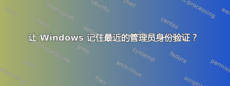 让 Windows 记住最近的管理员身份验证？