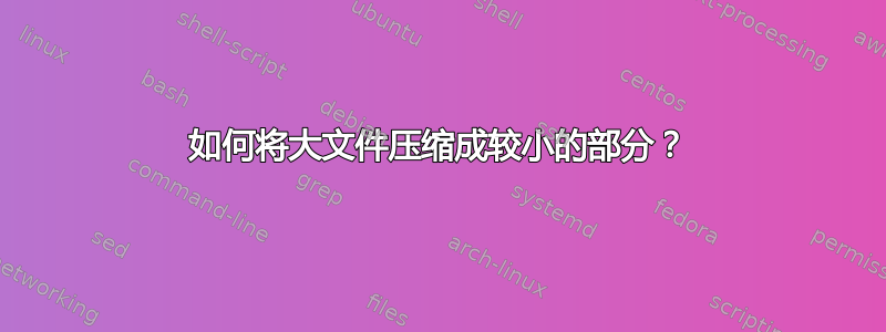 如何将大文件压缩成较小的部分？