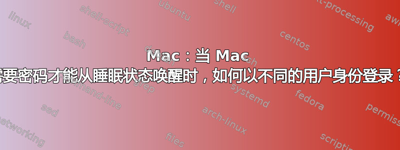 Mac：当 Mac 需要密码才能从睡眠状态唤醒时，如何以不同的用户身份登录？