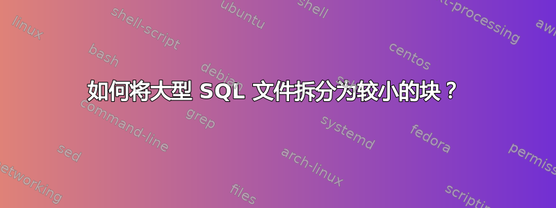 如何将大型 SQL 文件拆分为较小的块？