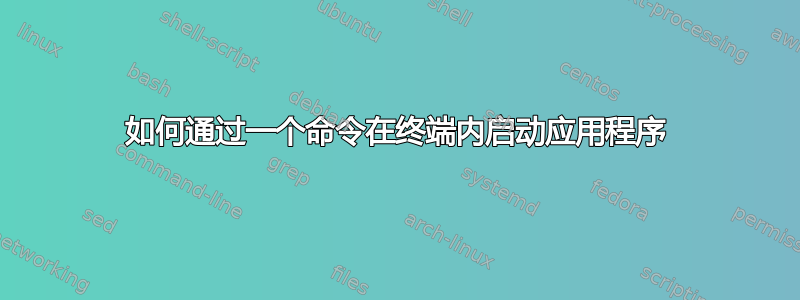 如何通过一个命令在终端内启动应用程序