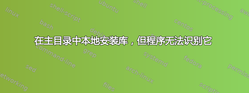 在主目录中本地安装库，但程序无法识别它