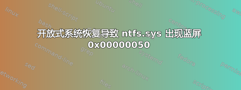 开放式系统恢复导致 ntfs.sys 出现蓝屏 0x00000050