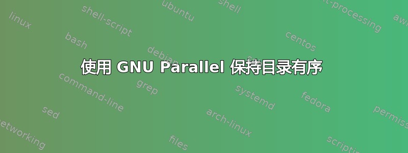 使用 GNU Parallel 保持目录有序