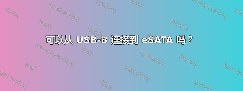 可以从 USB-B 连接到 eSATA 吗？