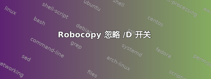 Robocopy 忽略 /D 开关