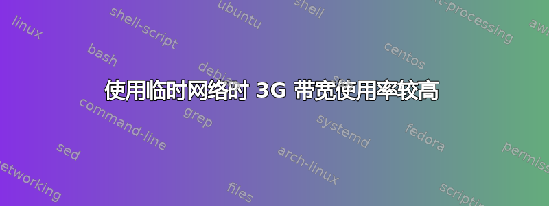 使用临时网络时 3G 带宽使用率较高