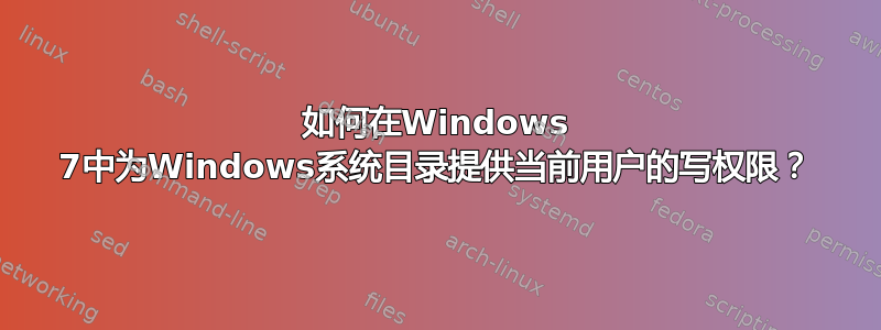 如何在Windows 7中为Windows系统目录提供当前用户的写权限？