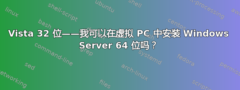 Vista 32 位——我可以在虚拟 PC 中安装 Windows Server 64 位吗？