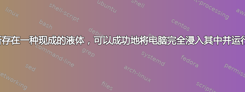 是否存在一种现成的液体，可以成功地将电脑完全浸入其中并运行？