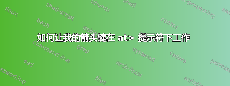 如何让我的箭头键在 at> 提示符下工作