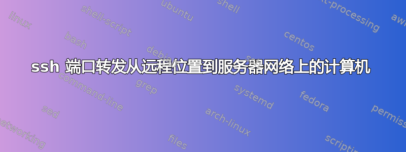 ssh 端口转发从远程位置到服务器网络上的计算机