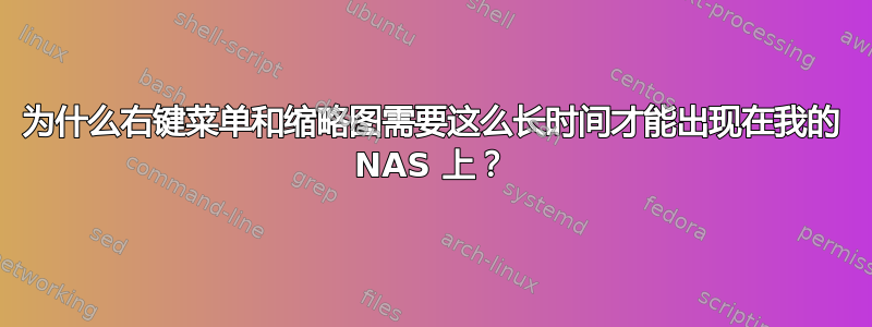 为什么右键菜单和缩略图需要这么长时间才能出现在我的 NAS 上？