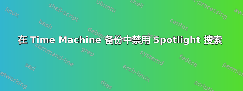 在 Time Machine 备份中禁用 Spotlight 搜索