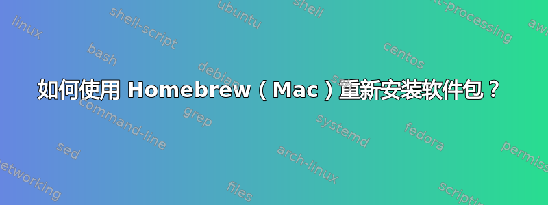 如何使用 Homebrew（Mac）重新安装软件包？