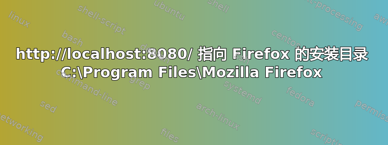 http://localhost:8080/ 指向 Firefox 的安装目录 C:\Program Files\Mozilla Firefox