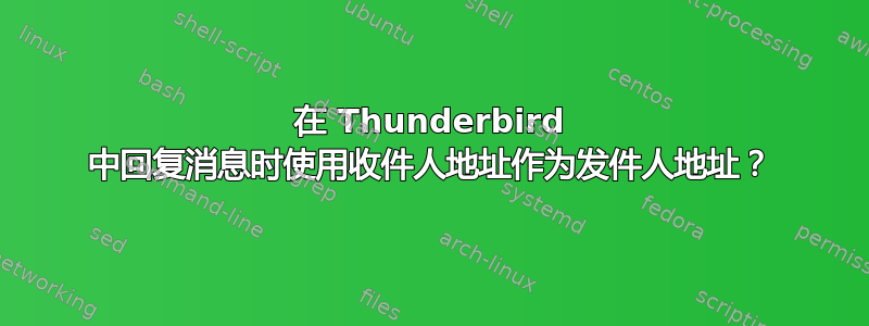 在 Thunderbird 中回复消息时使用收件人地址作为发件人地址？