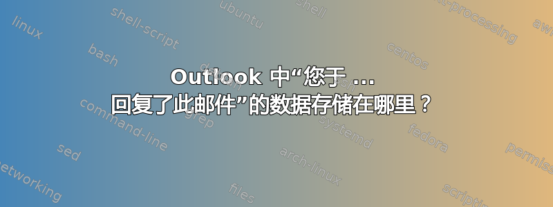 Outlook 中“您于 ... 回复了此邮件”的数据存储在哪里？