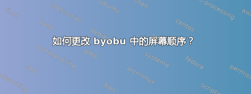 如何更改 byobu 中的屏幕顺序？